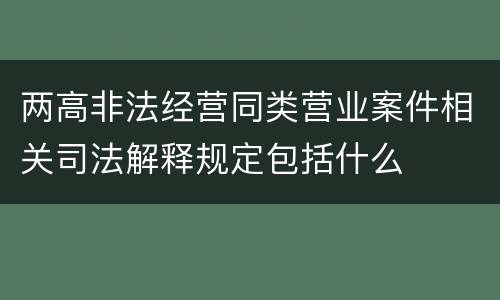 两高非法经营同类营业案件相关司法解释规定包括什么