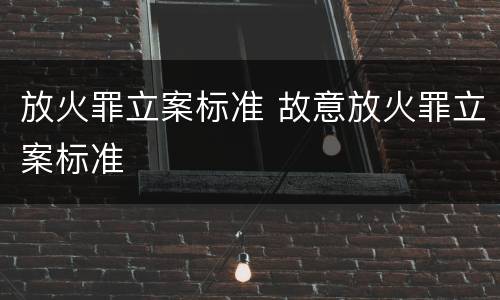 放火罪立案标准 故意放火罪立案标准