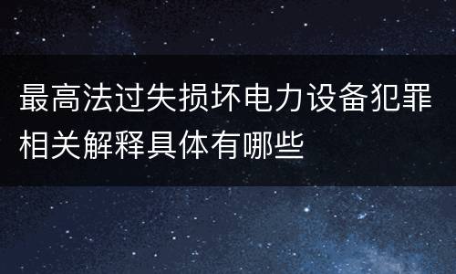 最高法过失损坏电力设备犯罪相关解释具体有哪些