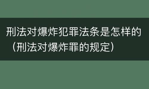 刑法对爆炸犯罪法条是怎样的（刑法对爆炸罪的规定）