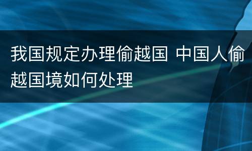 我国规定办理偷越国 中国人偷越国境如何处理