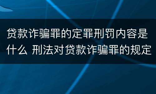 贷款诈骗罪的定罪刑罚内容是什么 刑法对贷款诈骗罪的规定
