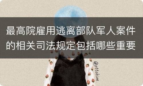 最高院雇用逃离部队军人案件的相关司法规定包括哪些重要内容