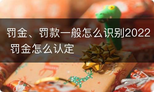 罚金、罚款一般怎么识别2022 罚金怎么认定