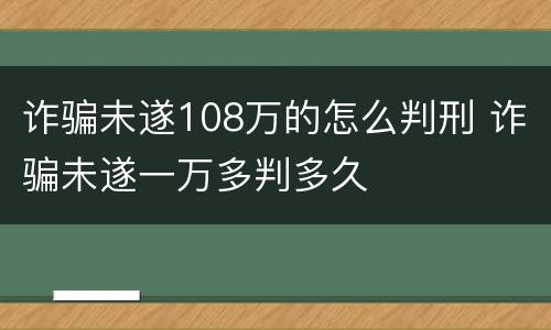 诈骗未遂108万的怎么判刑 诈骗未遂一万多判多久