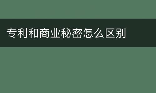 专利和商业秘密怎么区别