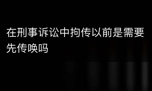 在刑事诉讼中拘传以前是需要先传唤吗