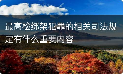 最高检绑架犯罪的相关司法规定有什么重要内容