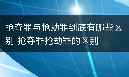 抢夺罪与抢劫罪到底有哪些区别 抢夺罪抢劫罪的区别