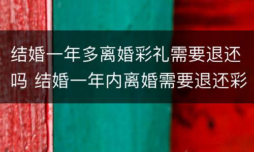 结婚一年多离婚彩礼需要退还吗 结婚一年内离婚需要退还彩礼吗