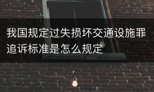 我国规定过失损坏交通设施罪追诉标准是怎么规定