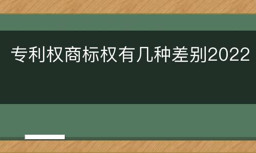 专利权商标权有几种差别2022