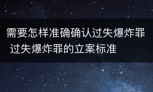 需要怎样准确确认过失爆炸罪 过失爆炸罪的立案标准