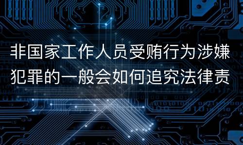 非国家工作人员受贿行为涉嫌犯罪的一般会如何追究法律责任