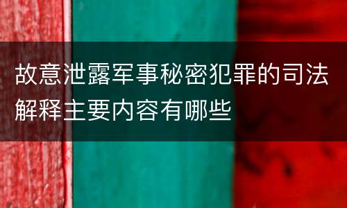 故意泄露军事秘密犯罪的司法解释主要内容有哪些