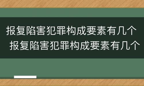 报复陷害犯罪构成要素有几个 报复陷害犯罪构成要素有几个要件