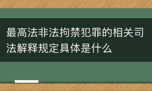 最高法非法拘禁犯罪的相关司法解释规定具体是什么