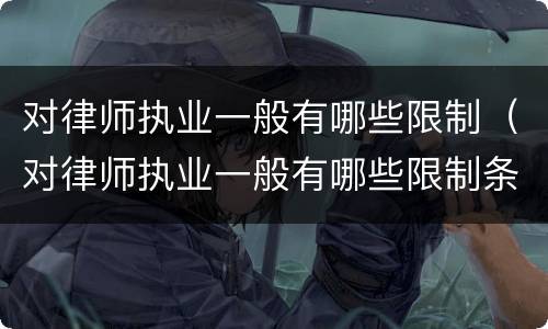 对律师执业一般有哪些限制（对律师执业一般有哪些限制条件）