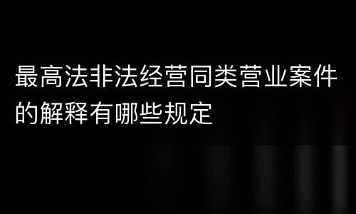 最高法非法经营同类营业案件的解释有哪些规定