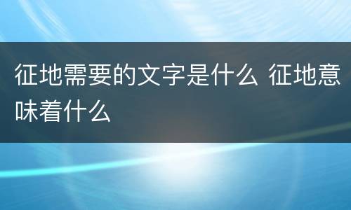 征地需要的文字是什么 征地意味着什么