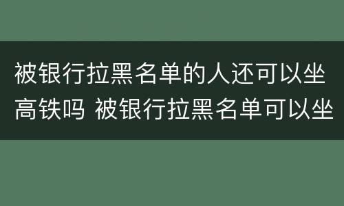 被银行拉黑名单的人还可以坐高铁吗 被银行拉黑名单可以坐火车吗