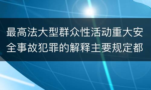 最高法大型群众性活动重大安全事故犯罪的解释主要规定都有哪些