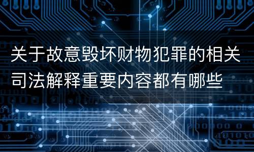 关于故意毁坏财物犯罪的相关司法解释重要内容都有哪些