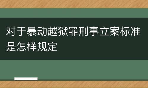 对于暴动越狱罪刑事立案标准是怎样规定