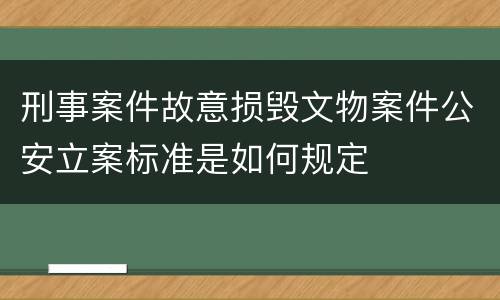刑事案件故意损毁文物案件公安立案标准是如何规定