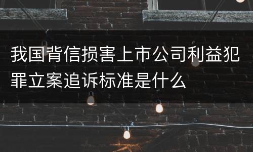 我国背信损害上市公司利益犯罪立案追诉标准是什么