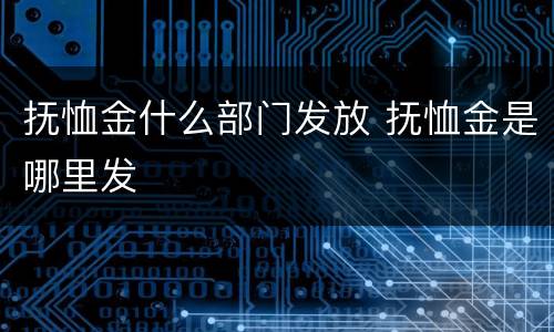 抚恤金什么部门发放 抚恤金是哪里发