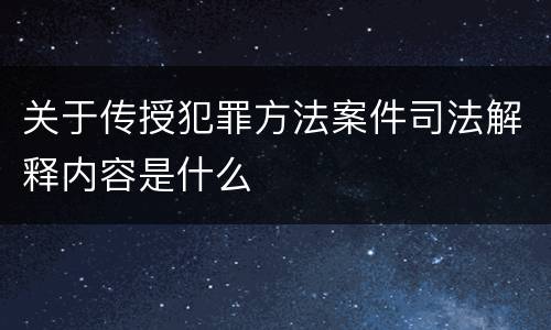 关于传授犯罪方法案件司法解释内容是什么