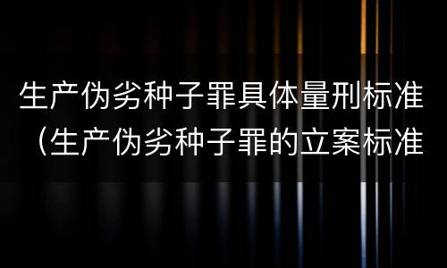 生产伪劣种子罪具体量刑标准（生产伪劣种子罪的立案标准）