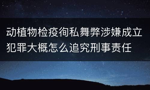 动植物检疫徇私舞弊涉嫌成立犯罪大概怎么追究刑事责任