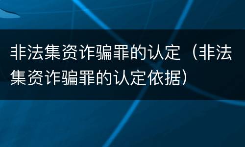 非法集资诈骗罪的认定（非法集资诈骗罪的认定依据）