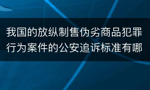我国的放纵制售伪劣商品犯罪行为案件的公安追诉标准有哪些