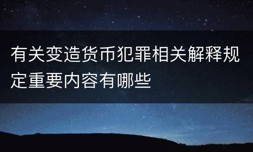 有关变造货币犯罪相关解释规定重要内容有哪些