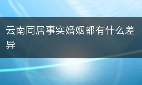 云南同居事实婚姻都有什么差异