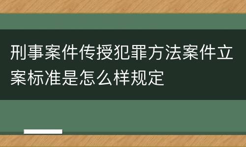 刑事案件传授犯罪方法案件立案标准是怎么样规定
