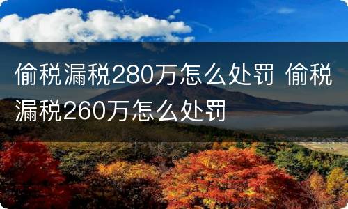偷税漏税280万怎么处罚 偷税漏税260万怎么处罚