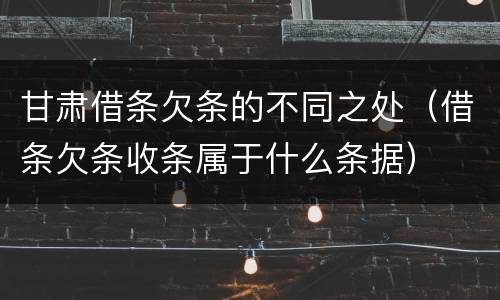 甘肃借条欠条的不同之处（借条欠条收条属于什么条据）