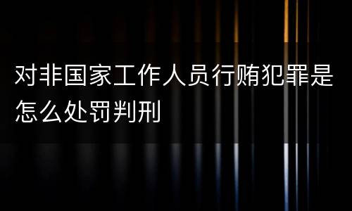 对非国家工作人员行贿犯罪是怎么处罚判刑