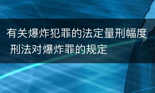 有关爆炸犯罪的法定量刑幅度 刑法对爆炸罪的规定