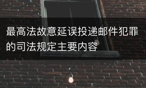 最高法故意延误投递邮件犯罪的司法规定主要内容