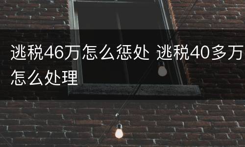 逃税46万怎么惩处 逃税40多万怎么处理