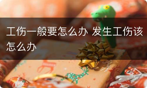 工伤一般要怎么办 发生工伤该怎么办