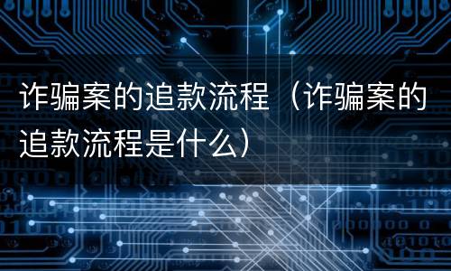 诈骗案的追款流程（诈骗案的追款流程是什么）