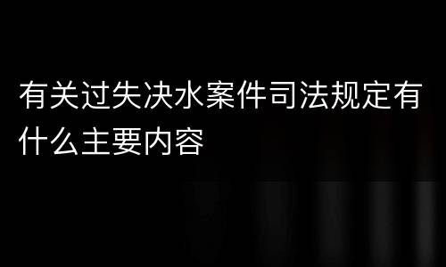 有关过失决水案件司法规定有什么主要内容