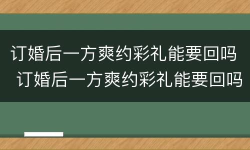 订婚后一方爽约彩礼能要回吗 订婚后一方爽约彩礼能要回吗女方