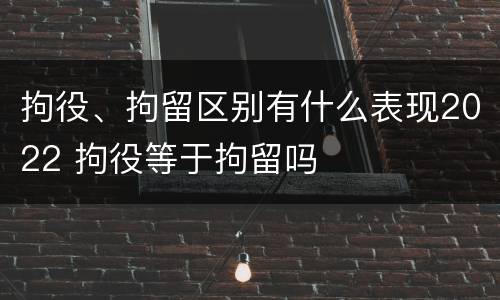 拘役、拘留区别有什么表现2022 拘役等于拘留吗